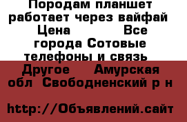 Породам планшет работает через вайфай › Цена ­ 5 000 - Все города Сотовые телефоны и связь » Другое   . Амурская обл.,Свободненский р-н